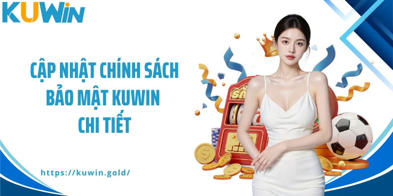Cập nhật chính sách bảo mật Kuwin chi tiết