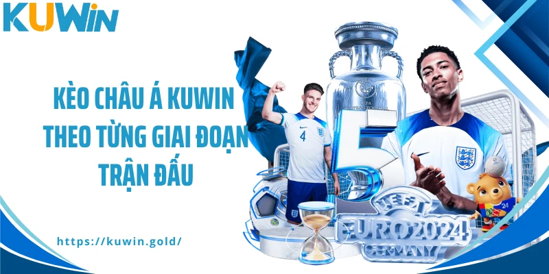Kèo châu Á Kuwin theo từng giai đoạn trận đấu