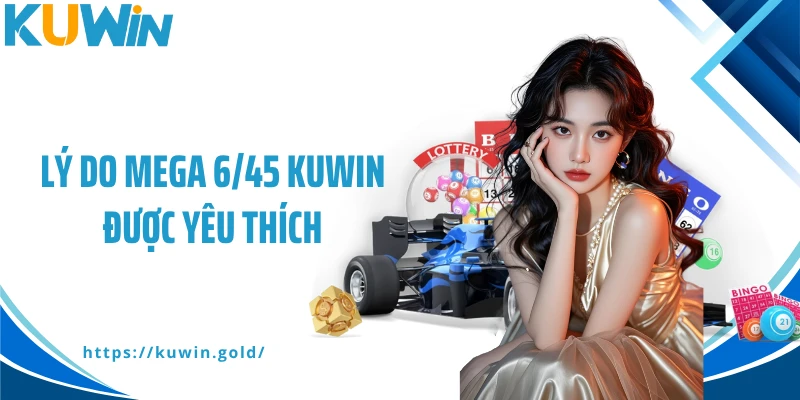Lý do Mega 6/45 Kuwin được yêu thích