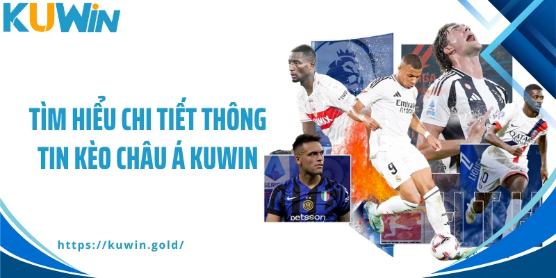 Tìm hiểu chi tiết thông tin kèo châu Á Kuwin