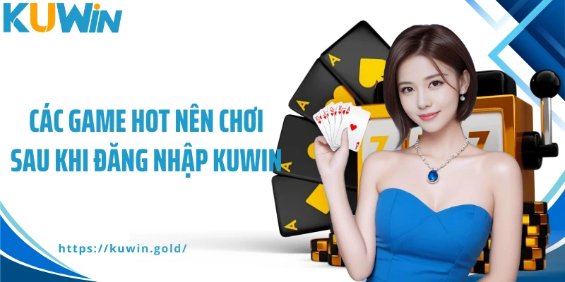 Các game hot nên chơi sau khi đăng nhập Kuwin