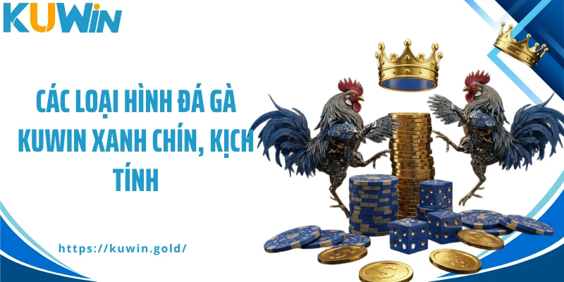 Các loại hình đá gà Kuwin xanh chín, kịch tính