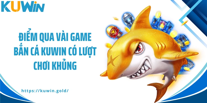 Điểm qua vài game bắn cá Kuwin có lượt chơi khủng