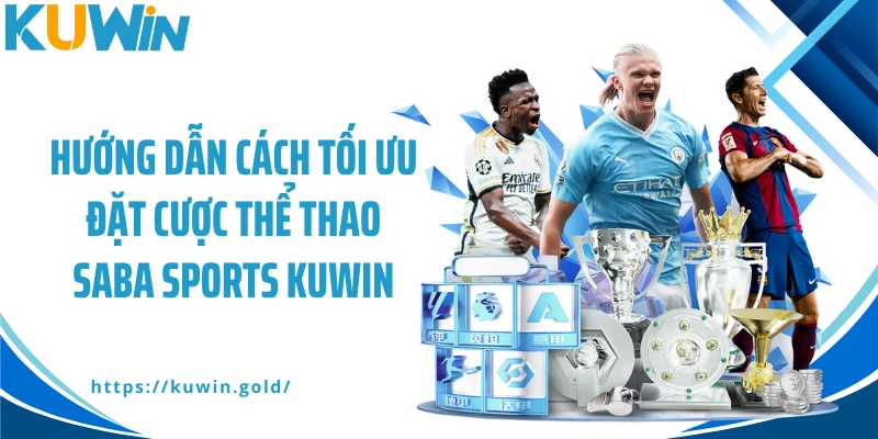Hướng dẫn cách tối ưu đặt cược thể thao Saba Sports Kuwin