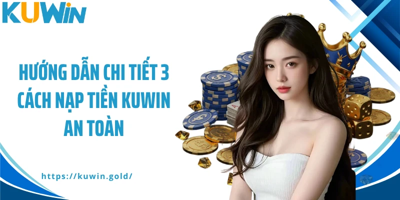 Hướng dẫn chi tiết 3 cách nạp tiền Kuwin an toàn