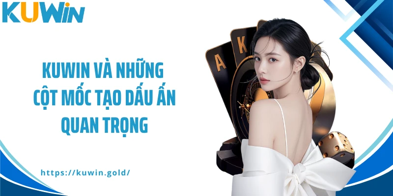 KUWIN và những cột mốc tạo dấu ấn quan trọng