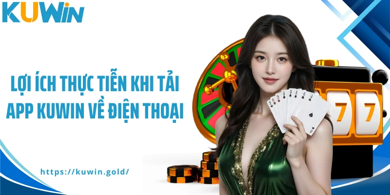 Lợi ích thực tiễn khi tải app Kuwin về điện thoại