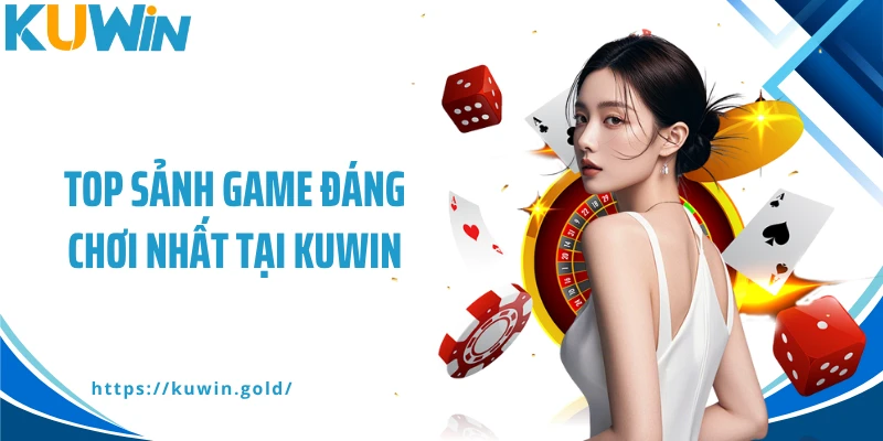 Top sảnh game đáng chơi nhất tại KUWIN