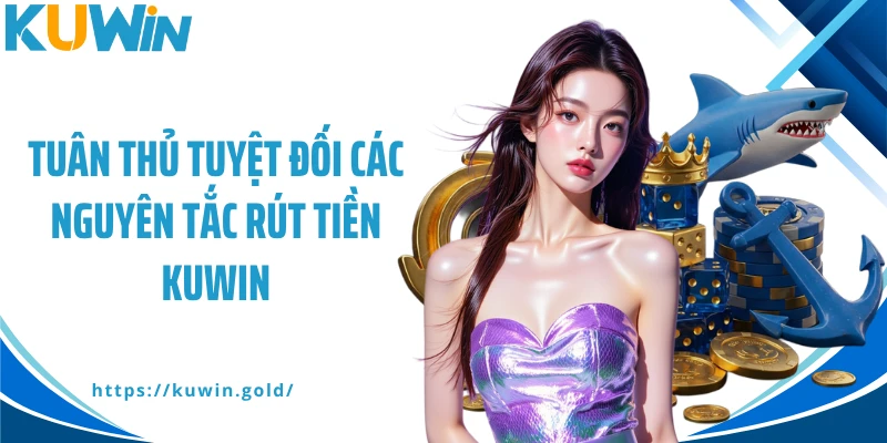 Tuân thủ tuyệt đối các nguyên tắc rút tiền Kuwin