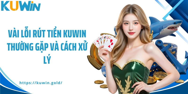 Vài lỗi rút tiền Kuwin thường gặp và cách xử lý