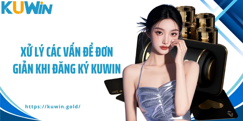 Xử lý các vấn đề đơn giản khi đăng ký Kuwin